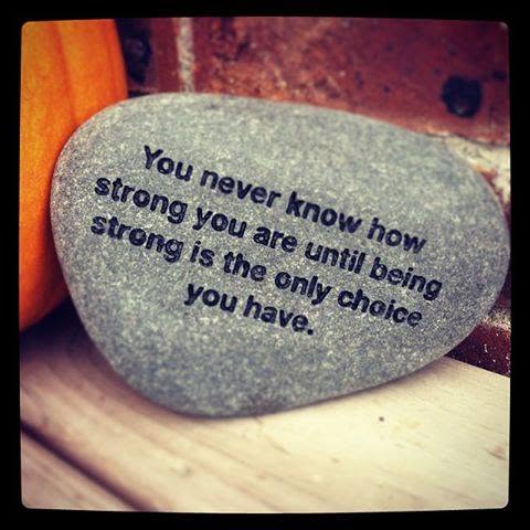 A custom engraved stone reading: you never know how strong you are until being strong is the only choice you have